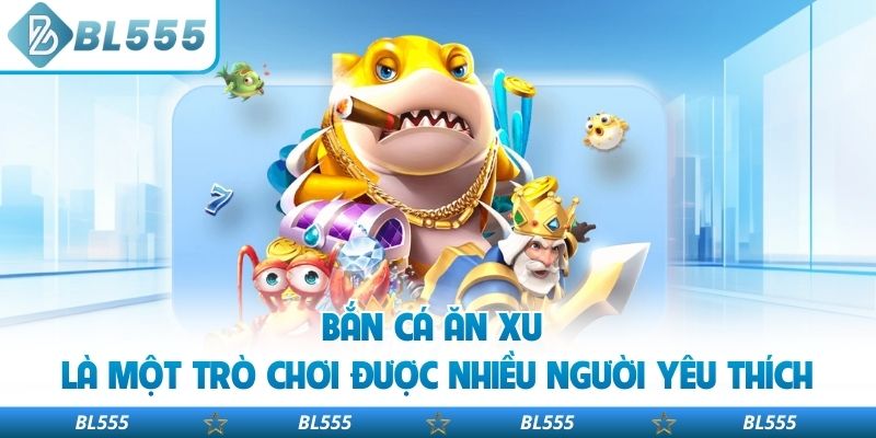 Bắn cá ăn xu là một trò chơi được nhiều người yêu thích