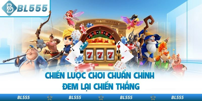 Chiến lược chơi chuẩn chỉnh đem lại chiến thắng