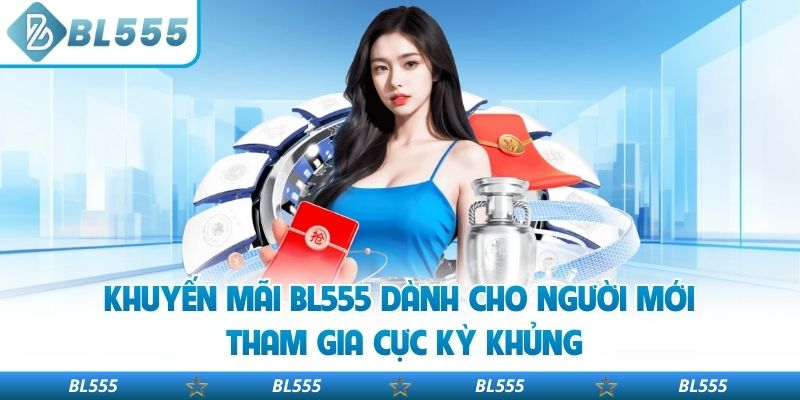 Khuyến mãi BL555 dành cho người mới tham gia cực kỳ khủng