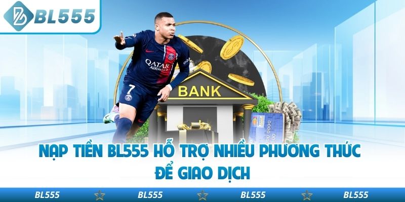 Nạp tiền BL555 hỗ trợ nhiều phương thức để giao dịch