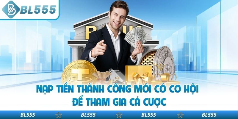 Nạp tiền thành công mới có cơ hội để tham gia cá cược