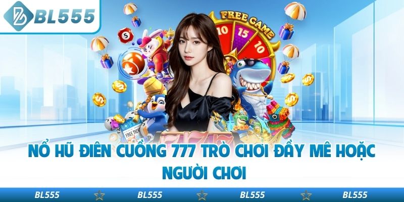 Nổ hũ điên cuồng 777 trò chơi đầy mê hoặc người chơi