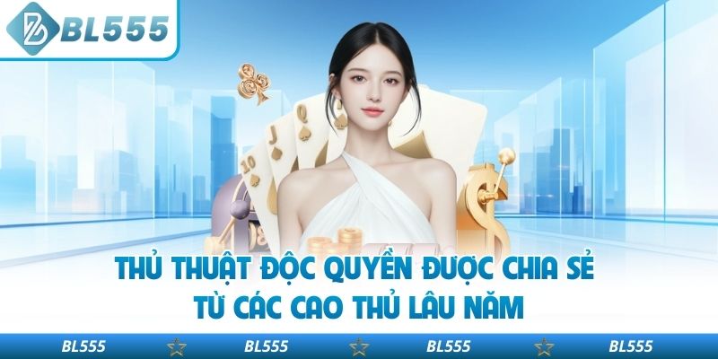 Thủ thuật độc quyền được chia sẻ từ các cao thủ lâu năm