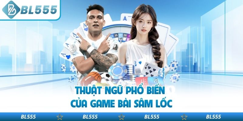 Thuật ngữ phổ biến của game bài sâm lốc